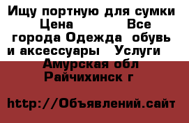 Ищу портную для сумки › Цена ­ 1 000 - Все города Одежда, обувь и аксессуары » Услуги   . Амурская обл.,Райчихинск г.